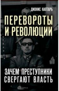 Перевороты и революции. Зачем преступники свергают власть / Каптарь Дионис