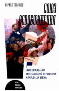 Союз освобождения. Либеральная оппозиция в России начала ХХ века / Соловьев Кирилл Андреевич