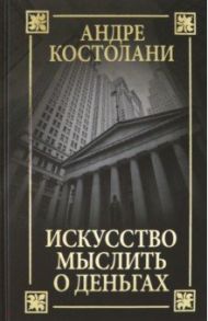 Искусство мыслить о деньгах / Костолани Андре