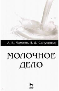 Молочное дело. Учебное пособие для вузов / Мамаев Андрей Валентинович, Самусенко Людмила Дмитриевна