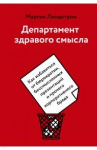 Департамент здравого смысла. Как избавиться от бюрократии, бессмысленных презентаций и прочего / Линдстром Мартин