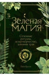 Зеленая магия. Сезонные ритуалы, зельетворчество, алхимия трав / Бусси Гейл