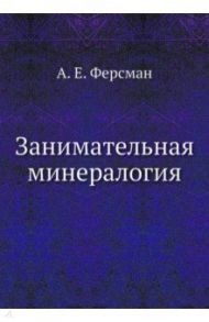 Занимательная минералогия / Ферсман Александр Евгеньевич