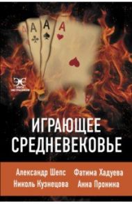 Играющее Средневековье / Пронина Анна Александровна, Шепс Александр Олегович, Хадуева Фатима Магомедовна, Кузнецова Николь