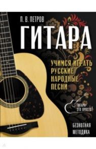 Гитара. Безнотная методика. Учимся играть русские народные песни / Петров Павел Владимирович