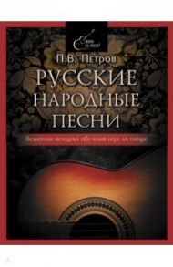 Русские народные песни. Безнотная методика обучения игре на гитаре / Петров Павел Владимирович