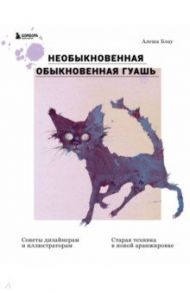 Необыкновенная обыкновенная гуашь. Старая техника в новой аранжировке. Советы дизайнерам / Блау Алеша