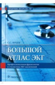 Большой атлас ЭКГ. Профессиональная фразеология и стилистика ЭКГ-заключений / Ярцев Сергей Сергеевич