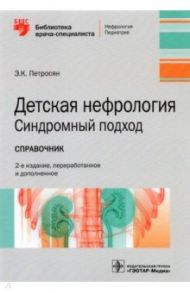 Детская нефрология. Синдромный подход. Справочник. Библиотека врача-специалиста / Петросян Эдита Константиновна