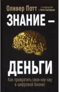 Знание - деньги. Как превратить свое ноу-хау в цифровой бизнес / Потт Оливер, Баргфреде Ян