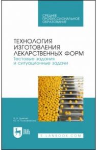 Технология изготовления лекарственных форм. Тестовые задания и ситуационные задачи. Уч. пособие СПО / Дьякова Нина Алексеевна, Полковникова Юлия Александровна