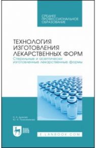 Технология изготовления лекарственных форм. Стерильные и асептически изготовленные лекарст. формы / Дьякова Нина Алексеевна, Полковникова Юлия Александровна