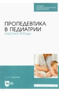 Пропедевтика в педиатрии. Рабочая тетрадь. Учебное пособие для СПО / Соколова Людмила Ивановна