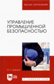 Управление промышленной безопасностью. Учебное пособие для вузов / Широков Юрий Александрович