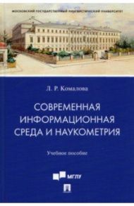 Современная информационная среда и наукометрия. Учебное пособие / Комалова Лилия Ряшитовна