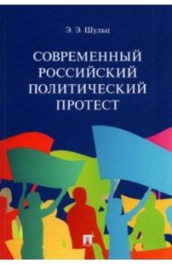 Современный российский политический протест. Монография / Шульц Эдуард Эдуардович