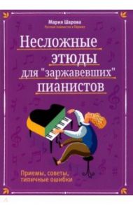 Несложные этюды для "заржавевших" пианистов. Приемы, советы, типичные ошибки / Шарова Мария Павловна