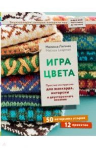 Игра цвета. Простые инструкции для жаккарда, интарсии и двустороннего вязания / Липман Мелисса