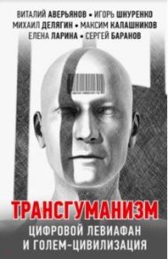 Трансгуманизм, цифровой левиафан и голем-цивилизация / Аверьянов Виталий Владимирович, Делягин Михаил Геннадьевич, Шнуренко Игорь Анатольевич