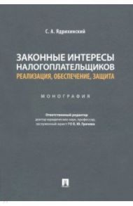 Законные интересы налогоплательщиков Реализация, обеспечение, защита. Монография / Ядрихинский Сергей Александрович