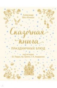 Сказочная книга праздничных блюд. Под истории Ш.Перро, бр.Гримм, Г.Х.Андерсена / Хёс-Кнакал Александр