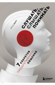 Слушать, слышать, понимать. 7 секретов продуктивного общения / Даст Фред