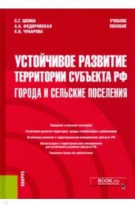 Устойчивое развитие территории субъекта РФ. Города и сельские поселения. Учебное пособие / Шеина Светлана Георгиевна, Федоровская Альбина Ахмедовна, Чубарова Карина Валерьевна