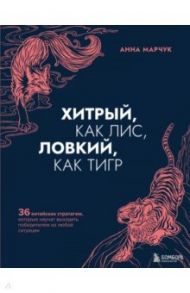 Хитрый, как лис, ловкий, как тигр. 36 китайских стратагем, которые научат выходить победителем / Марчук Анна Сергеевна