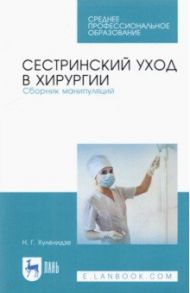 Сестринский уход в хирургии. Сборник манипуляций. Учебное пособие для СПО / Хулелидзе Нуну Габоевна