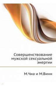 Совершенствование мужской сексуальной энергии / Чиа Мантэк, Винн Майкл