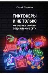 Тиктокеры и не только. Как работают китайские социальные сети / Чудинов Сергей