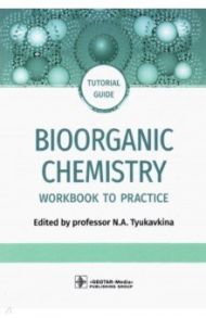 Bioorganic Chemistry. Workbook to practicе. Tutorial guide / Тюкавкина Нонна Арсеньевна, Белобородов Владимир Леонидович, Зурабян Сергей Эдуардович