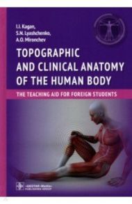 Topographic and clinical anatomy of the human body. The teaching aid for foreign students / Каган Илья Иосифович, Лященко Сергей Николаевич, Мирончев Антон Олегович