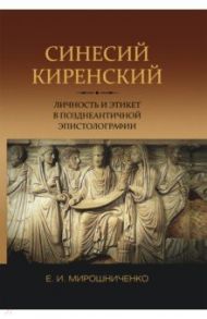 Синесий Киренский. Личность и этикет в позднеантичной эпистолографии / Мирошниченко Евгений Игоревич