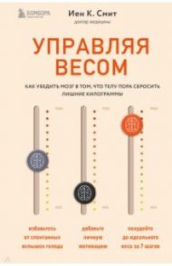 Управляя весом. Как убедить мозг в том, что телу пора сбросить лишние килограммы / К. Смит Иен