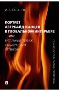 Портрет азербайджанцев в глобальном интерьере, или Батальный пейзаж с шафранным оттенком / Гасанов Исмаил Байрамович