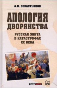 Апология дворянства. Русская элита в катастрофах ХХ века / Севастьянов Александр Никитич