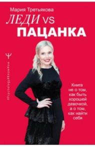 Леди VS Пацанка. Книга не о том, как быть хорошей девочкой, а о том, как найти себя / Третьякова Мария Владимировна