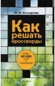 Как решать кроссворды. Более 60 000 слов и толкований / Комарова Ирина Ильинична