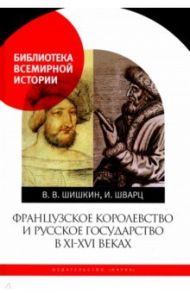 Французское королевство и Русское государство в XI-XVI веках / Шишкин Владимир Владимирович, Шварц Искра