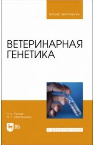 Ветеринарная генетика. Учебник для вузов / Уколов Петр Иванович, Шараськина Ольга Геннадьевна