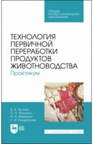 Технология первичной переработки продуктов животноводства. Практикум. Учебное пособие для СПО / Пронин Валерий Васильевич, Фисенко Светлана Павловна, Мазилкин Игорь Александрович