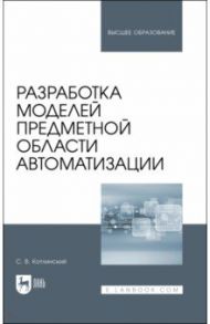 Разработка моделей предметной области автоматизации. Учебник для вузов / Котлинский Сергей Владимирович