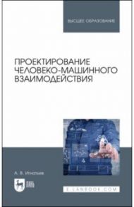 Проектирование человеко-машинного взаимодействия. Учебник для вузов / Игнатьев Александр Владимирович