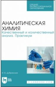 Аналитическая химия. Качественный и количественный анализ. Практикум / Добрянская Ирина Викторовна