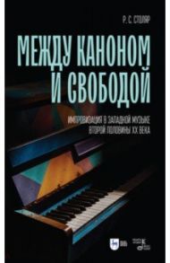 Между каноном и свободой. Импровизация в западной музыке второй половины XX века. Учебное пособие / Столяр Роман Соломонович