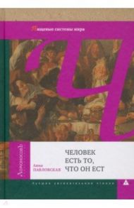 Человек есть то, что он ест. Пищевые системы мира / Павловская Анна Валентиновна