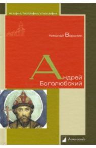 Андрей Боголюбский / Воронин Николай Николаевич