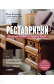 Реставрируй. Как из бабушкиной мебели создать интерьерный шедевр / Кемпель Юлия