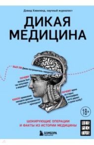 Дикая медицина. Шокирующие операции и факты из истории медицины / Хэвиленд Дэвид